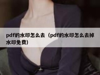 pdf的水印怎么去（pdf的水印怎么去掉水印免费）