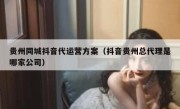 贵州同城抖音代运营方案（抖音贵州总代理是哪家公司）