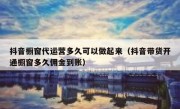 抖音橱窗代运营多久可以做起来（抖音带货开通橱窗多久佣金到账）