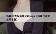 抖音10大代运营公司logo（抖音代运营公司名称）