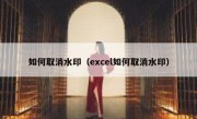 如何取消水印（excel如何取消水印）