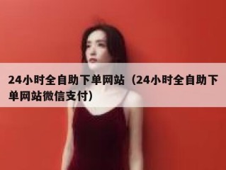 24小时全自助下单网站（24小时全自助下单网站微信支付）