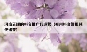 河南正规的抖音推广代运营（郑州抖音短视频代运营）