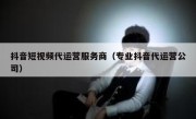 抖音短视频代运营服务商（专业抖音代运营公司）