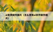 ai免费制作图片（怎么使用ai软件制作图片）