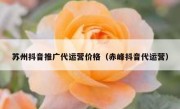 苏州抖音推广代运营价格（赤峰抖音代运营）