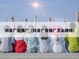 抖音广告推广（抖音广告推广怎么赚钱）