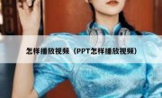 怎样播放视频（PPT怎样播放视频）