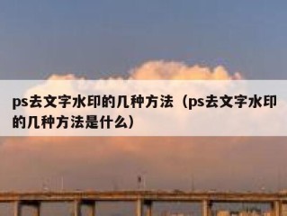 ps去文字水印的几种方法（ps去文字水印的几种方法是什么）