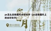 ps怎么去除图片水印文字（ps去除图片上的水印文字）