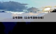 公号涨粉（公众号涨粉价格）