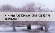 vivo抖音代运营供应商（抖音代运营公司是什么意思）