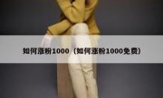 如何涨粉1000（如何涨粉1000免费）