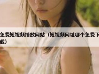 免费短视频播放网站（短视频网址哪个免费下载）