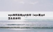 wps如何去除ppt水印（wps里ppt怎么去水印）