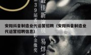 安阳抖音制造业代运营招聘（安阳抖音制造业代运营招聘信息）