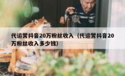 代运营抖音20万粉丝收入（代运营抖音20万粉丝收入多少钱）