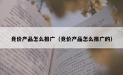 竞价产品怎么推广（竞价产品怎么推广的）