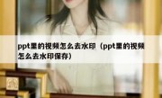 ppt里的视频怎么去水印（ppt里的视频怎么去水印保存）