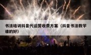 书法培训抖音代运营收费方案（抖音书法教学谁的好）