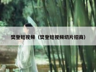 樊登短视频（樊登短视频切片招商）