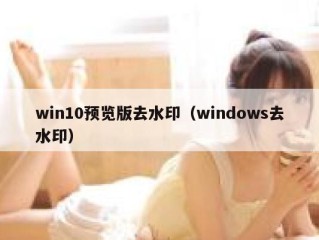 win10预览版去水印（windows去水印）