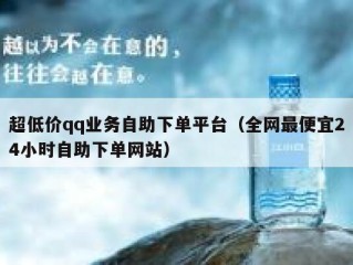 超低价qq业务自助下单平台（全网最便宜24小时自助下单网站）