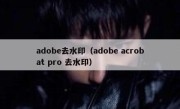 adobe去水印（adobe acrobat pro 去水印）