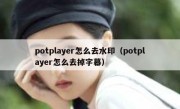 potplayer怎么去水印（potplayer怎么去掉字幕）