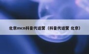 北京mcn抖音代运营（抖音代运营 北京）