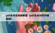 pdf水印去除破解版（pdf去水印软件破解版）