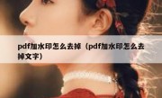 pdf加水印怎么去掉（pdf加水印怎么去掉文字）