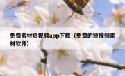 免费素材短视频app下载（免费的短视频素材软件）