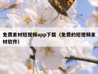 免费素材短视频app下载（免费的短视频素材软件）