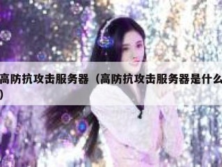 高防抗攻击服务器（高防抗攻击服务器是什么）