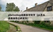 photoshop去除水印文字（ps怎么去除水印上的文字）