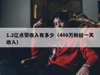 1.2亿点赞收入有多少（400万粉丝一天收入）