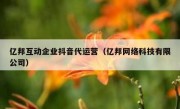 亿邦互动企业抖音代运营（亿邦网络科技有限公司）