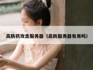 高防抗攻击服务器（高防服务器有用吗）