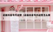 店面抖音号代运营（店面抖音号代运营怎么做）