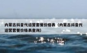 内蒙古抖音代运营套餐价格表（内蒙古抖音代运营套餐价格表查询）