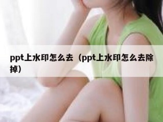 ppt上水印怎么去（ppt上水印怎么去除掉）