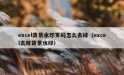 excel背景水印页码怎么去掉（excel去除背景水印）