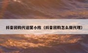 抖音团购代运营小陈（抖音团购怎么做代理）