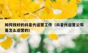 如何找好的抖音代运营工作（抖音代运营公司是怎么运营的）