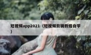 短视频app2021（短视频剪辑教程自学）