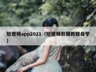 短视频app2021（短视频剪辑教程自学）