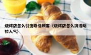 烧烤店怎么引流吸引顾客（烧烤店怎么搞活动拉人气）