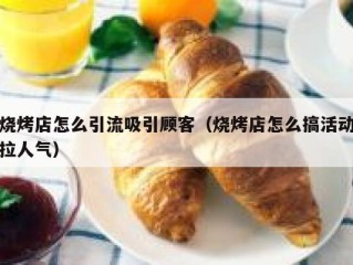 烧烤店怎么引流吸引顾客（烧烤店怎么搞活动拉人气）