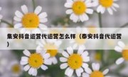 集安抖音运营代运营怎么样（泰安抖音代运营）